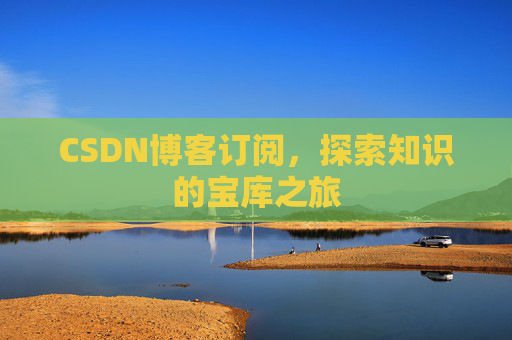 CSDN博客订阅,探索知识的宝库之旅